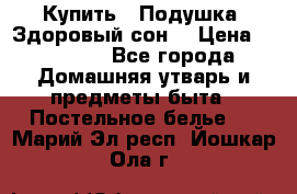  Купить : Подушка «Здоровый сон» › Цена ­ 22 190 - Все города Домашняя утварь и предметы быта » Постельное белье   . Марий Эл респ.,Йошкар-Ола г.